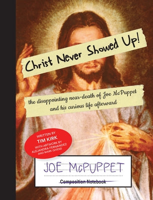 Christ Never Showed Up!: the disappointing near-death of Joe McPuppet and his curious life afterward by Kirk, Tim