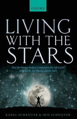 Living with the Stars: How the Human Body Is Connected to the Life Cycles of the Earth, the Planets, and the Stars by Schrijver, Karel