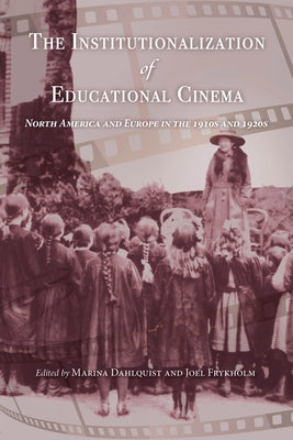 The Institutionalization of Educational Cinema: North America and Europe in the 1910s and 1920s by Dahlquist, Marina