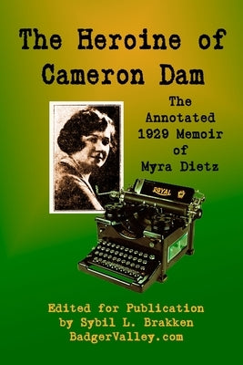 The Heroine of Cameron Dam: The Annotated 1929 Memoir of Myra Dietz by Brakken, Sybil L.