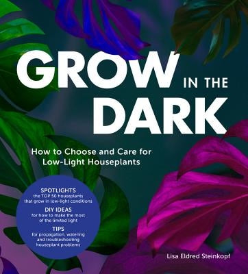 Grow in the Dark: How to Choose and Care for Low-Light Houseplants by Steinkopf, Lisa Eldred