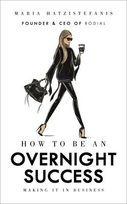 How to Be an Overnight Success: Making It in Business by Hatzistefanis, Maria