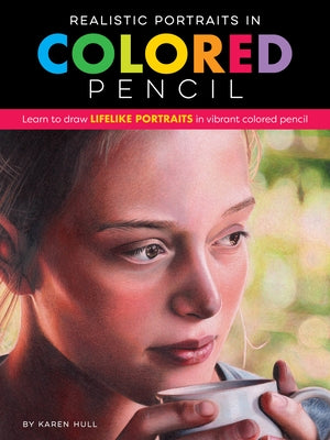 Realistic Portraits in Colored Pencil: Learn to Draw Lifelike Portraits in Vibrant Colored Pencil by Hull, Karen