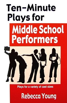 Ten-Minute Plays for Middle School Performers: Royalty -Free Plays for a Variety of Cast Sizes by Young, Rebecca