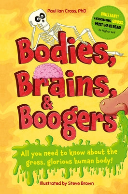 Bodies, Brains and Boogers: All You Need to Know about the Gross, Glorious Human Body! by Cross, Paul Ian