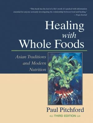 Healing with Whole Foods: Asian Traditions and Modern Nutrition by Pitchford, Paul
