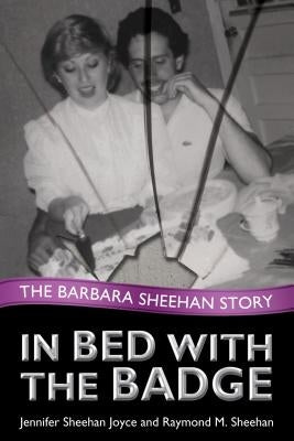 In Bed with the Badge: The Barbara Sheehan Story by Sheehan Joyce, Jennifer