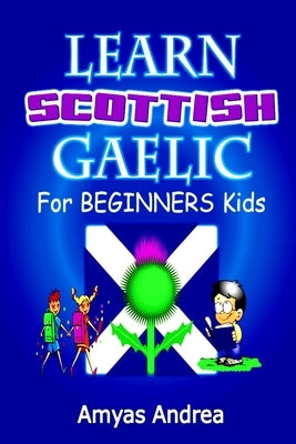 Learn Scottish Gaelic for Beginners Kids: A Unique Scottish Gaelic Children's Book To Learn Scottish Gaelic Language For Beginners (A Special First Sc by Andrea, Amyas