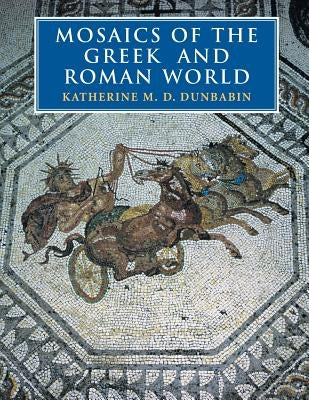 Mosaics of the Greek and Roman World by Dunbabin, Katherine M. D.
