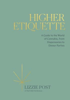 Higher Etiquette: A Guide to the World of Cannabis, from Dispensaries to Dinner Parties by Post, Lizzie