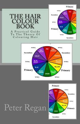 The Hair Colour Book: A Practical Guide To The Theory Of Colouring Hair by Regan, Peter