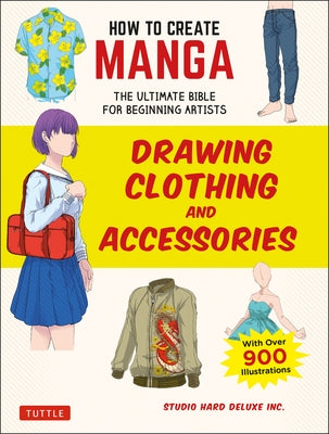 How to Create Manga: Drawing Clothing and Accessories: The Ultimate Bible for Beginning Artists, with Over 900 Illustrations by Studio Hard Deluxe Inc