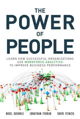 The Power of People: Learn How Successful Organizations Use Workforce Analytics to Improve Business Performance by Guenole, Nigel