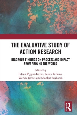 The Evaluative Study of Action Research: Rigorous Findings on Process and Impact from Around the World by Piggot-Irvine, Eileen