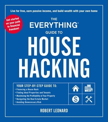 The Everything Guide to House Hacking: Your Step-By-Step Guide To: Financing a House Hack, Finding Ideal Properties and Tenants, Maximizing the Profit by Leonard, Robert