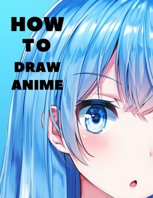 How to Draw Anime: Beginner's Guide to Creating Anime Art Learn to Draw and Design Characters Everything you Need to Start Drawing Right by Karlos, Jack