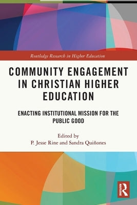 Community Engagement in Christian Higher Education: Enacting Institutional Mission for the Public Good by Rine, P. Jesse