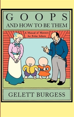 Goops and How to Be Them: A Manual of Manners for Polite Infants Inculcating Many Juvenile Virtues, Etc. by Burgess, Gelett