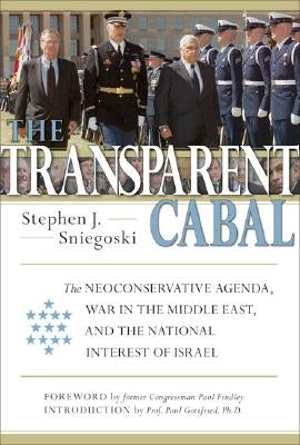 The Transparent Cabal: The Neoconservative Agenda, War in the Middle East, and the National Interest of Israel by Sniegoski, Stephen J.