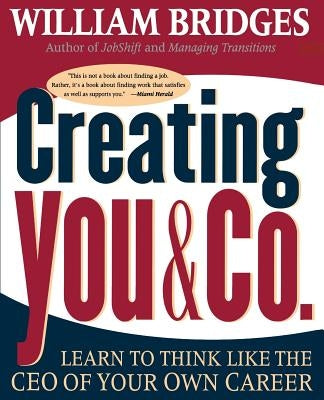 Creating You and Co: Learn to Think Like the CEO of Your Own Career by Bridges, William