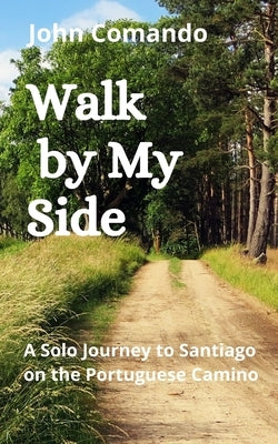 Walk by My Side: A Solo Journey to Santiago on the Portuguese Camino by Comando, John