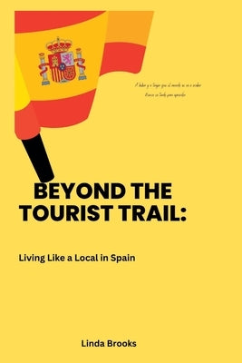 Beyond the Tourist Trail: living like a local in spain by Brooks, Linda