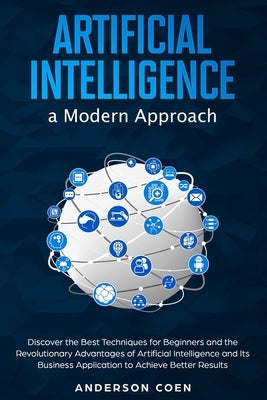 Artificial Intelligence a Modern Approach: Discover the Best Techniques for Beginners and the Revolutionary Advantages of Artificial Intelligence and by Coen, Anderson