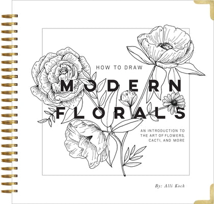 How to Draw Modern Florals: An Introduction to the Art of Flowers, Cacti, and More by Koch, Alli