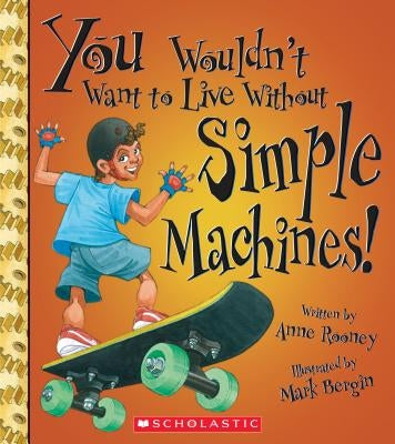 You Wouldn't Want to Live Without Simple Machines! (You Wouldn't Want to Live Without...) by Rooney, Anne