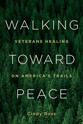 Walking Toward Peace: Veterans Healing on America's Trails by Ross, Cindy