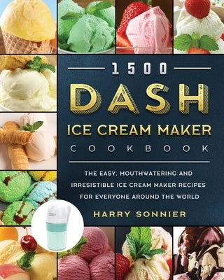 1500 DASH Ice Cream Maker Cookbook: The Easy, Mouthwatering and Irresistible Ice Cream Maker Recipes for Everyone Around the World by Sonnier, Harry