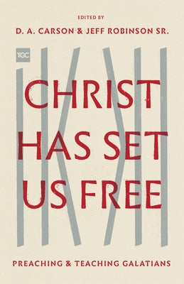 Christ Has Set Us Free: Preaching and Teaching Galatians by Carson, D. A.