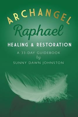 Archangel Raphael: Healing & Restoration: A 33-Day Guidebook by Johnston, Sunny Dawn