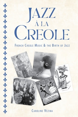 Jazz À La Creole: French Creole Music and the Birth of Jazz by V&#233;zina, Caroline