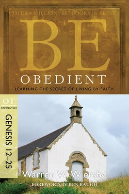 Be Obedient: Learning the Secret of Living by Faith, Genesis 12-25 by Wiersbe, Warren W.