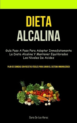 Dieta Alcalina: Guía paso a paso para adoptar inmediatamente la dieta alcalina y mantener equilibrados los niveles de acidez (Plan de by De-Las-Heras, Dario