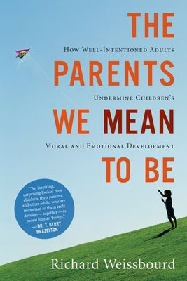 The Parents We Mean to Be: How Well-Intentioned Adults Undermine Children's Moral and Emotional Development by Weissbourd, Richard