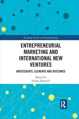 Entrepreneurial Marketing and International New Ventures: Antecedents, Elements and Outcomes by Kowalik, Izabela