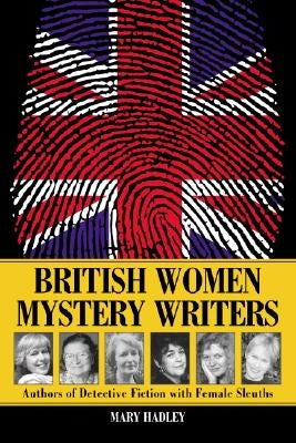 British Women Mystery Writers: Authors of Detective Fiction with Female Sleuths by Hadley, Mary