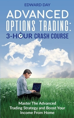 Advanced Options Trading: Master the Advanced Trading Strategy and Boost Your Income From Home by Day, Edward