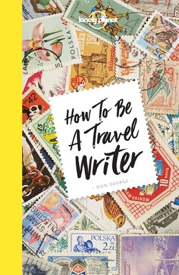 Lonely Planet How to Be a Travel Writer 4 by George, Don
