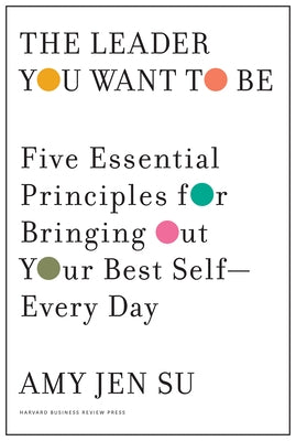 The Leader You Want to Be: Five Essential Principles for Bringing Out Your Best Self--Every Day by Su, Amy Jen