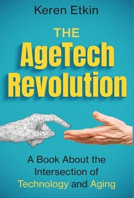 The AgeTech Revolution: A Book about the Intersection of Aging and Technology by Etkin, Keren`