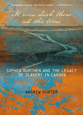 It Was Dark There All the Time: Sophia Burthen and the Legacy of Slavery in Canada by Hunter, Andrew