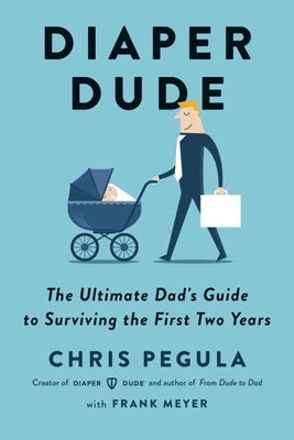 Diaper Dude: The Ultimate Dad's Guide to Surviving the First Two Years by Pegula, Chris