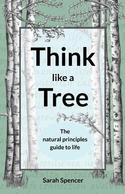 Think like a Tree: The natural principles guide to life by Spencer, Sarah