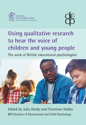 Using qualitative research to hear the voice of children and young people: The work of British educational psychologists by Hardy, Julia