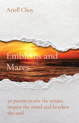 Emblems and Mares: 50 poems to stir the senses, inspire the mind and hearken the soul by Choy, Ariell