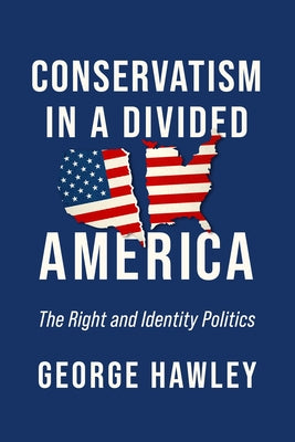 Conservatism in a Divided America: The Right and Identity Politics by Hawley, George