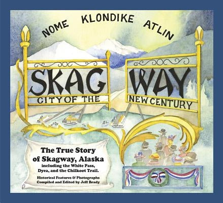 Skagway: City of the New Century by Brady, Jeff